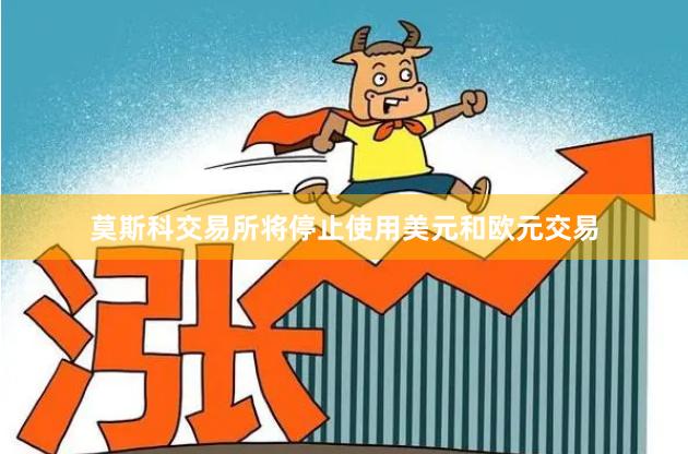 莫斯科交易所将停止使用美元和欧元交易