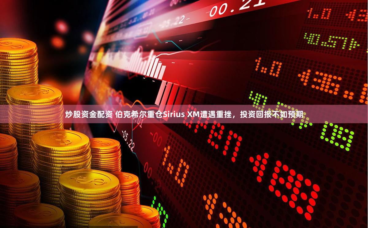 炒股资金配资 伯克希尔重仓Sirius XM遭遇重挫，投资回报不如预期