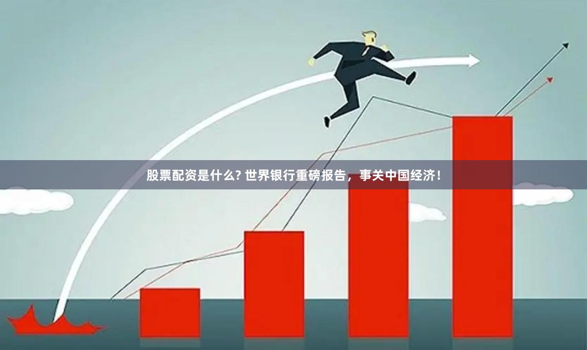 股票配资是什么? 世界银行重磅报告，事关中国经济！