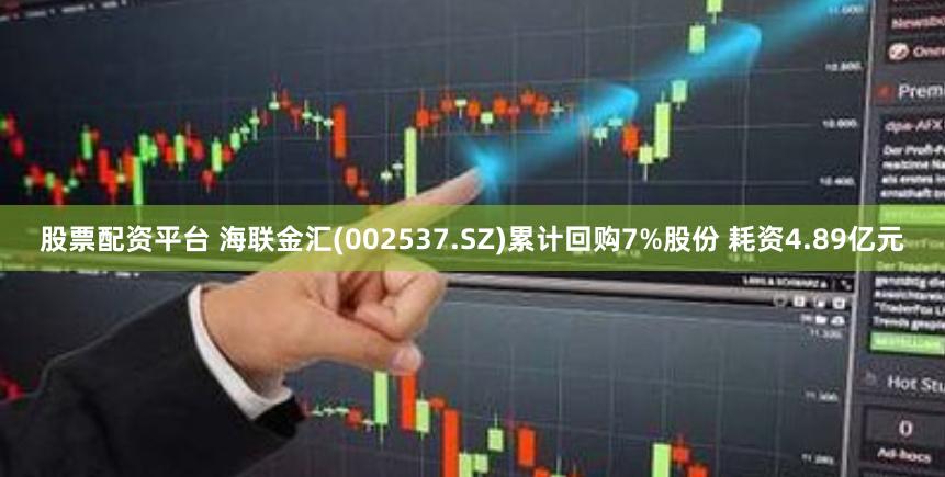 股票配资平台 海联金汇(002537.SZ)累计回购7%股份 耗资4.89亿元