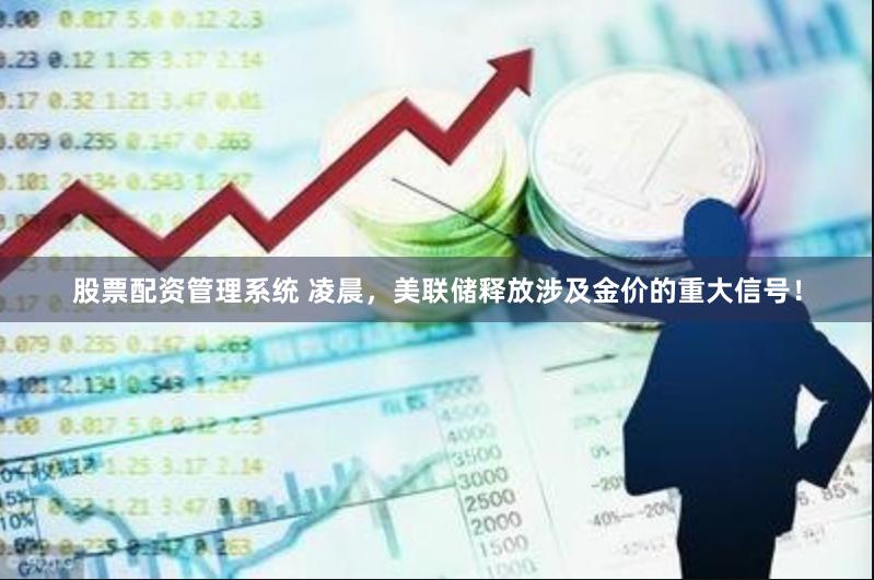 股票配资管理系统 凌晨，美联储释放涉及金价的重大信号！