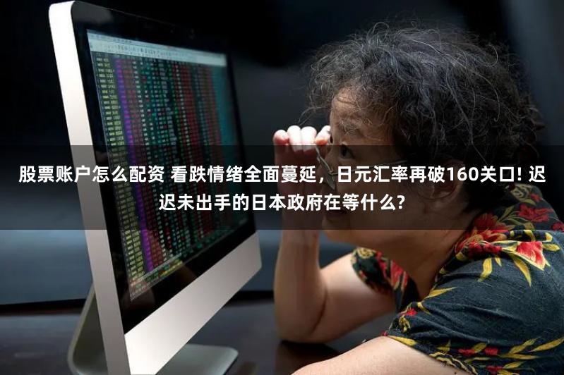 股票账户怎么配资 看跌情绪全面蔓延，日元汇率再破160关口! 迟迟未出手的日本政府在等什么?