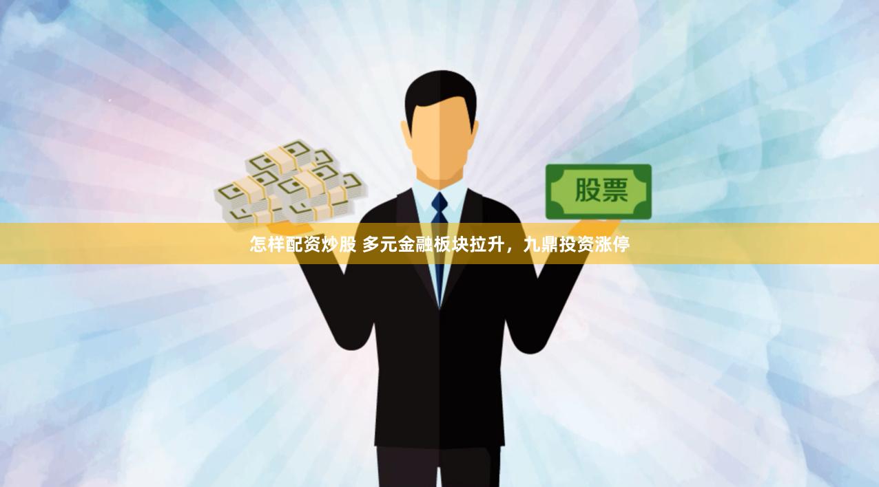 怎样配资炒股 多元金融板块拉升，九鼎投资涨停