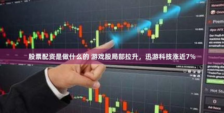 股票配资是做什么的 游戏股局部拉升，迅游科技涨近7%
