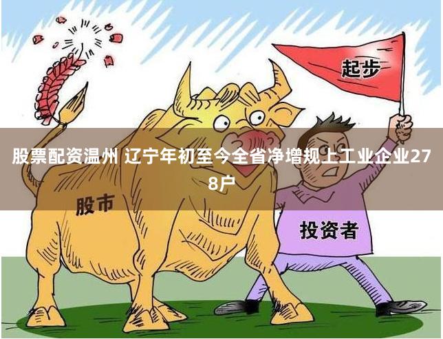 股票配资温州 辽宁年初至今全省净增规上工业企业278户