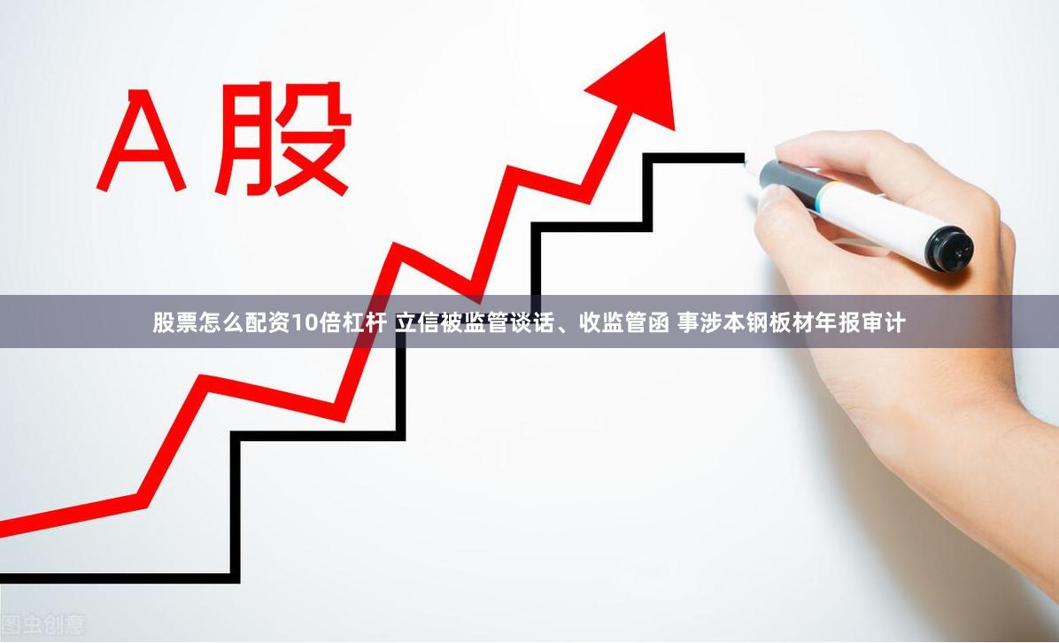 股票怎么配资10倍杠杆 立信被监管谈话、收监管函 事涉本钢板材年报审计