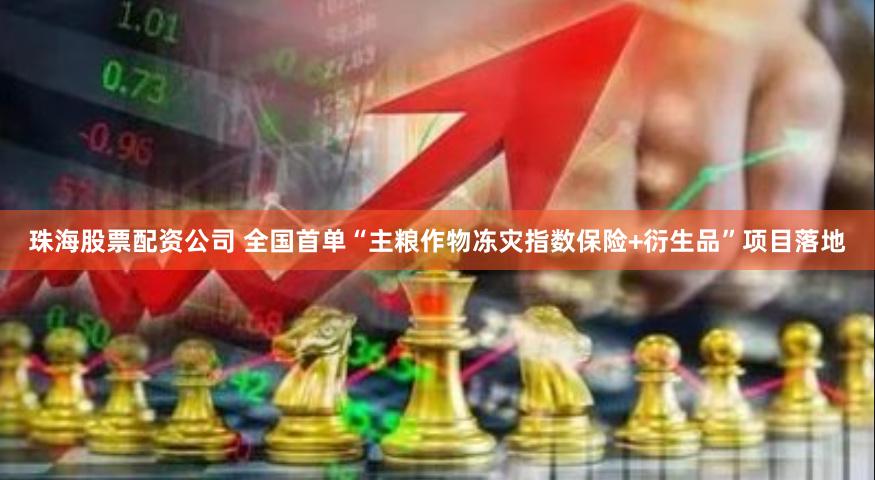 珠海股票配资公司 全国首单“主粮作物冻灾指数保险+衍生品”项目落地