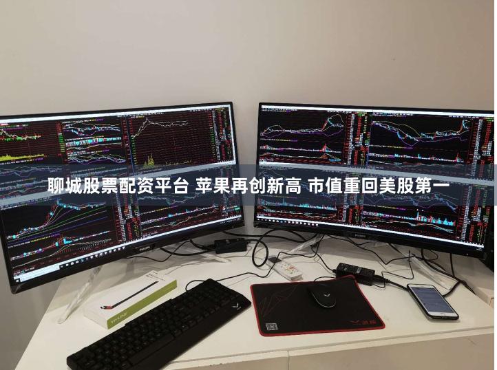 聊城股票配资平台 苹果再创新高 市值重回美股第一