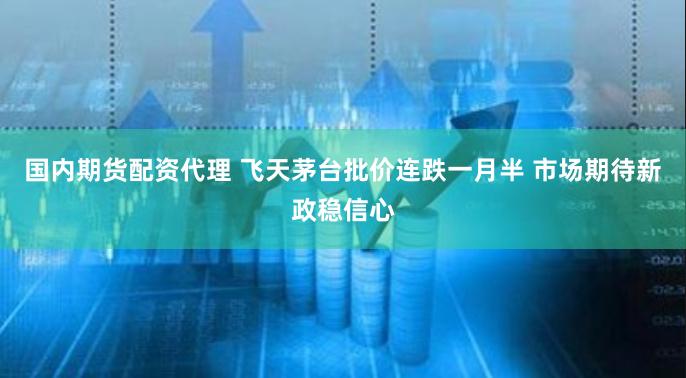 国内期货配资代理 飞天茅台批价连跌一月半 市场期待新政稳信心