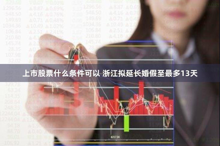 上市股票什么条件可以 浙江拟延长婚假至最多13天