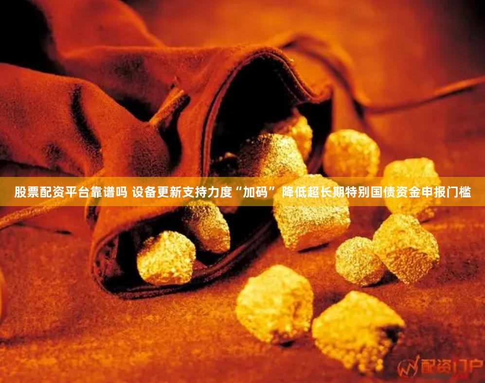 股票配资平台靠谱吗 设备更新支持力度“加码” 降低超长期特别国债资金申报门槛