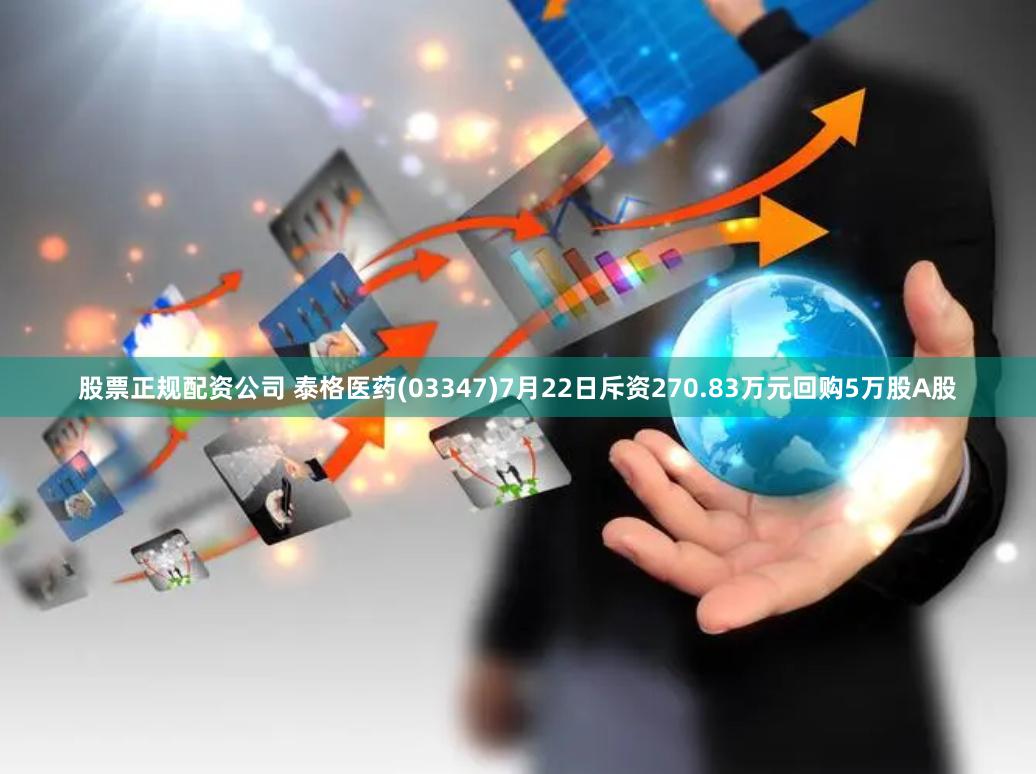 股票正规配资公司 泰格医药(03347)7月22日斥资270.83万元回购5万股A股