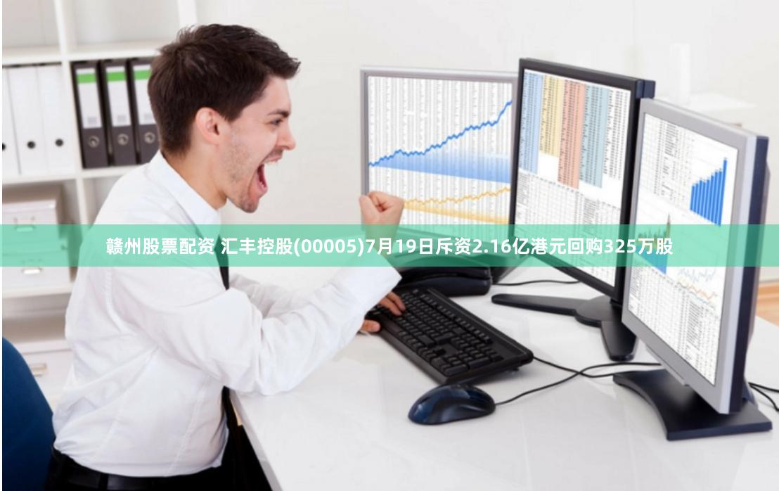 赣州股票配资 汇丰控股(00005)7月19日斥资2.16亿港元回购325万股