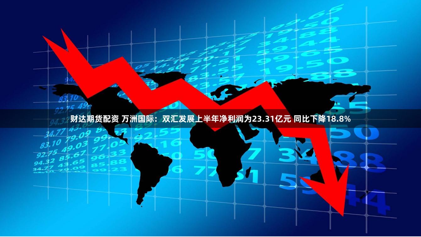 财达期货配资 万洲国际：双汇发展上半年净利润为23.31亿元 同比下降18.8%