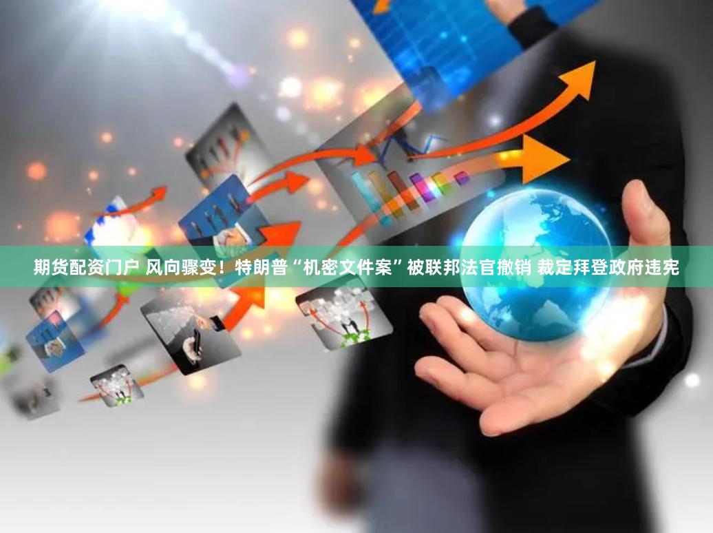 期货配资门户 风向骤变！特朗普“机密文件案”被联邦法官撤销 裁定拜登政府违宪