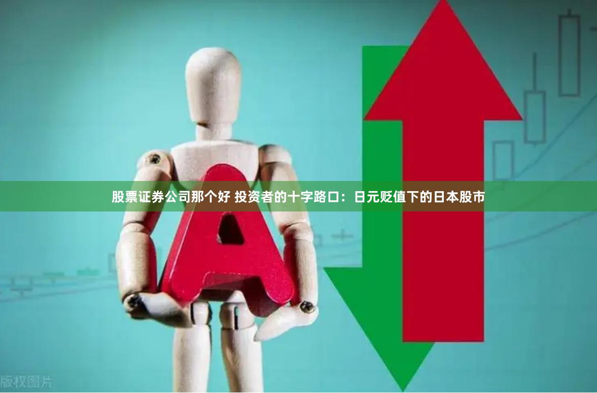 股票证券公司那个好 投资者的十字路口：日元贬值下的日本股市