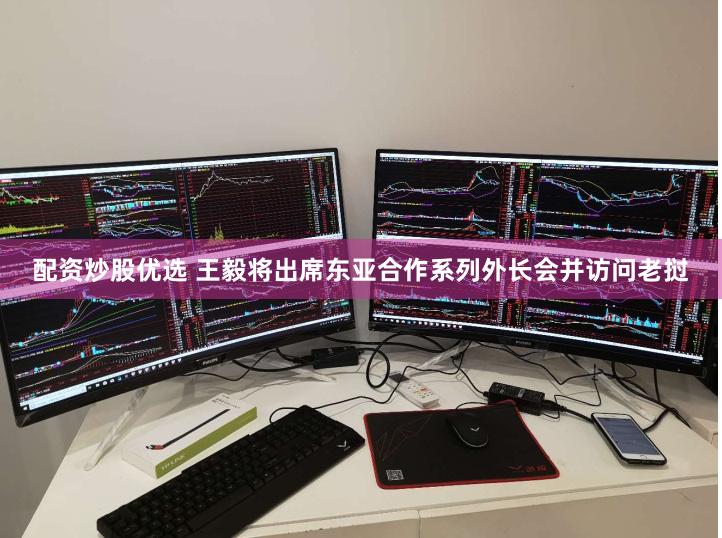 配资炒股优选 王毅将出席东亚合作系列外长会并访问老挝