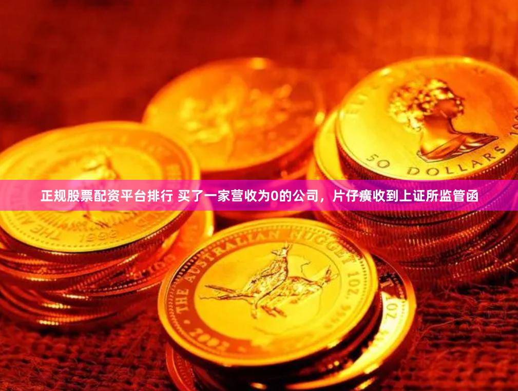 正规股票配资平台排行 买了一家营收为0的公司，片仔癀收到上证所监管函