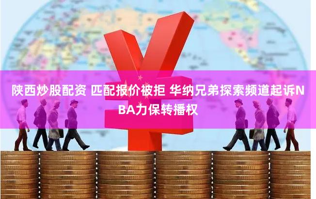 陕西炒股配资 匹配报价被拒 华纳兄弟探索频道起诉NBA力保转播权