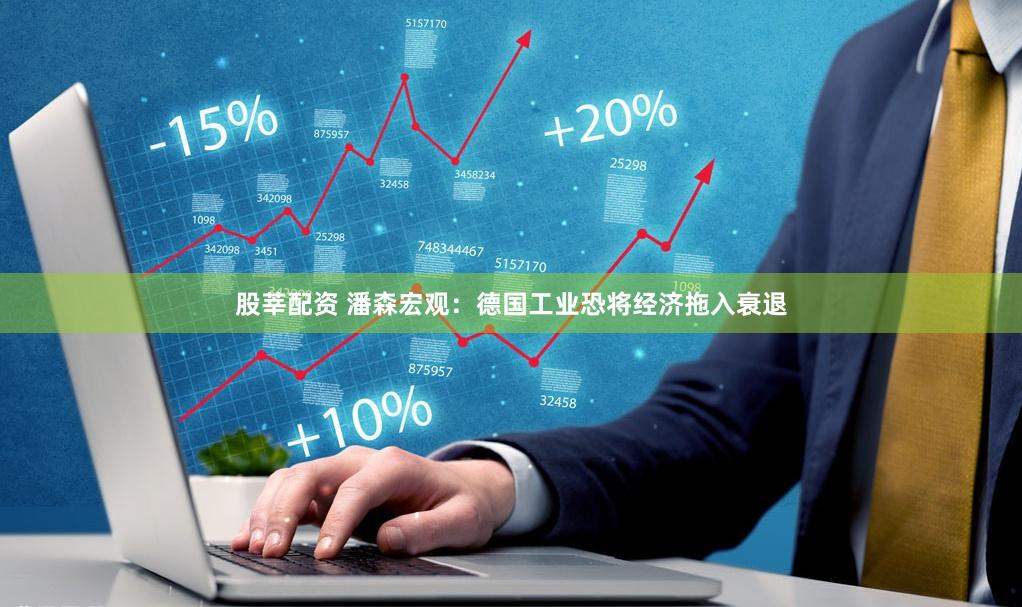 股莘配资 潘森宏观：德国工业恐将经济拖入衰退