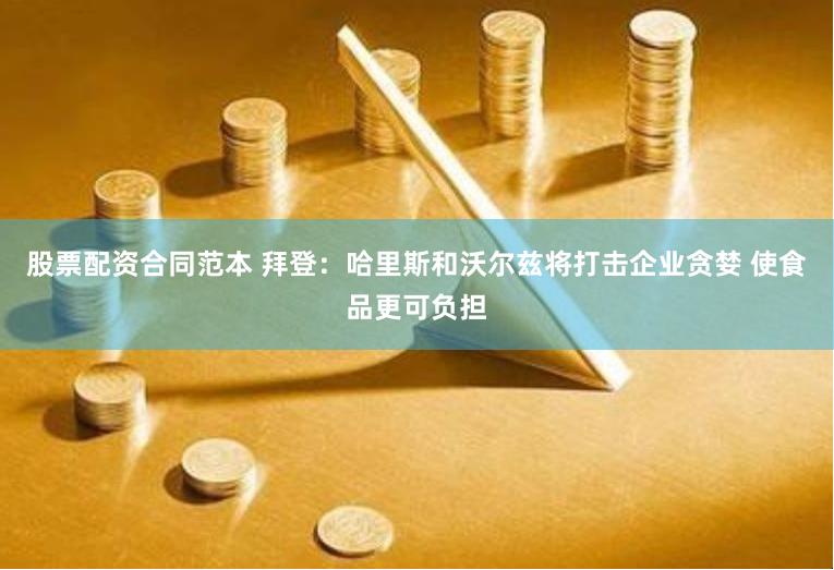 股票配资合同范本 拜登：哈里斯和沃尔兹将打击企业贪婪 使食品更可负担