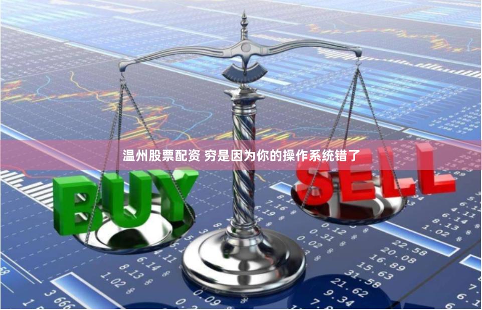 温州股票配资 穷是因为你的操作系统错了