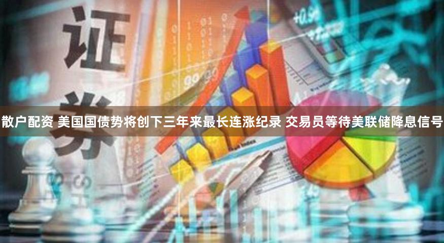 散户配资 美国国债势将创下三年来最长连涨纪录 交易员等待美联储降息信号
