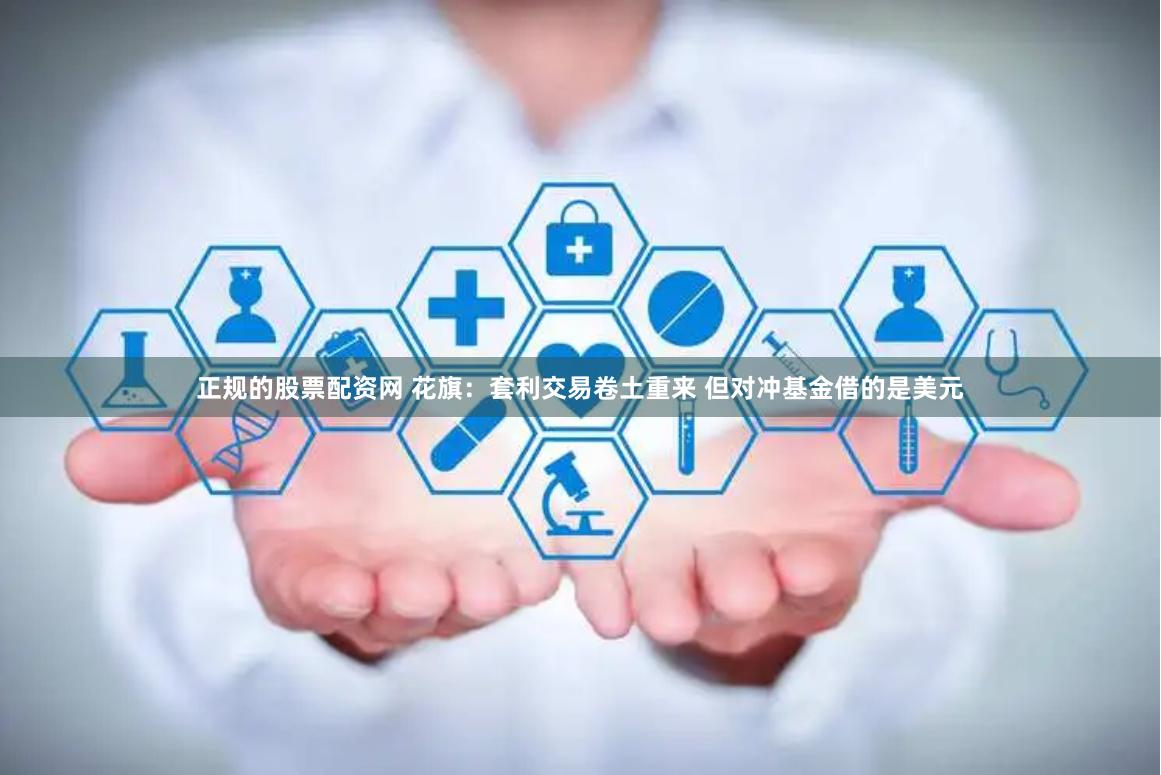 正规的股票配资网 花旗：套利交易卷土重来 但对冲基金借的是美元