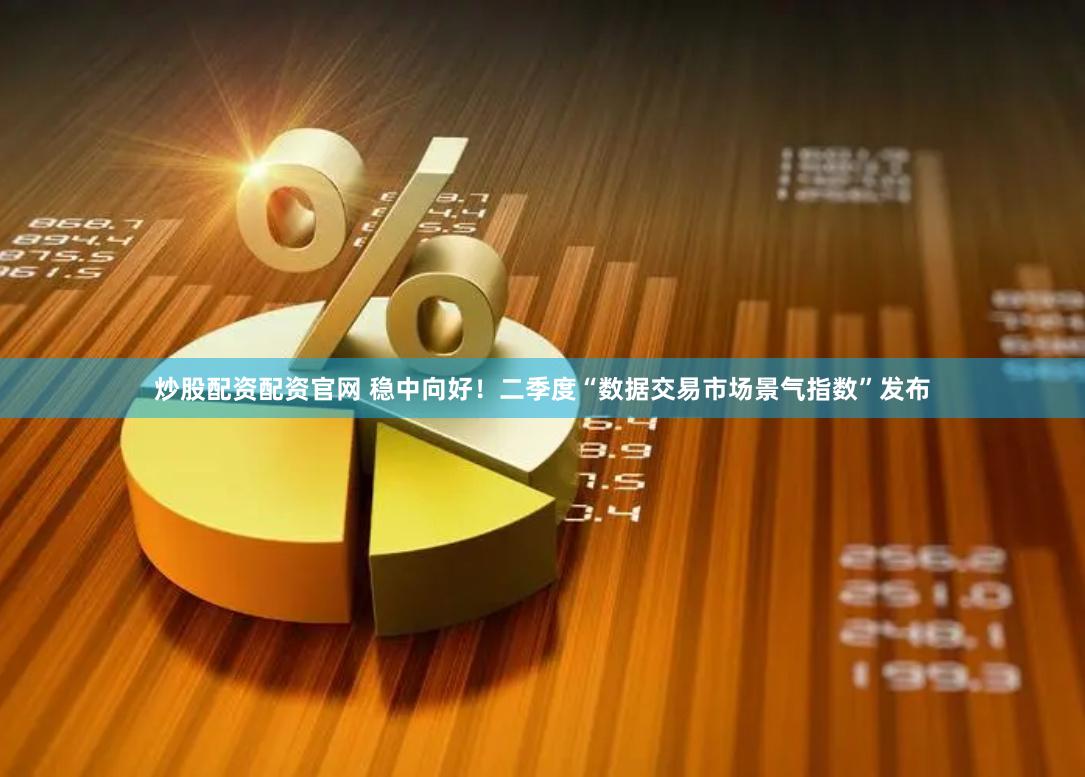 炒股配资配资官网 稳中向好！二季度“数据交易市场景气指数”发布