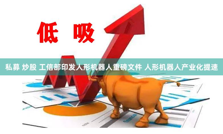 私募 炒股 工信部印发人形机器人重磅文件 人形机器人产业化提速