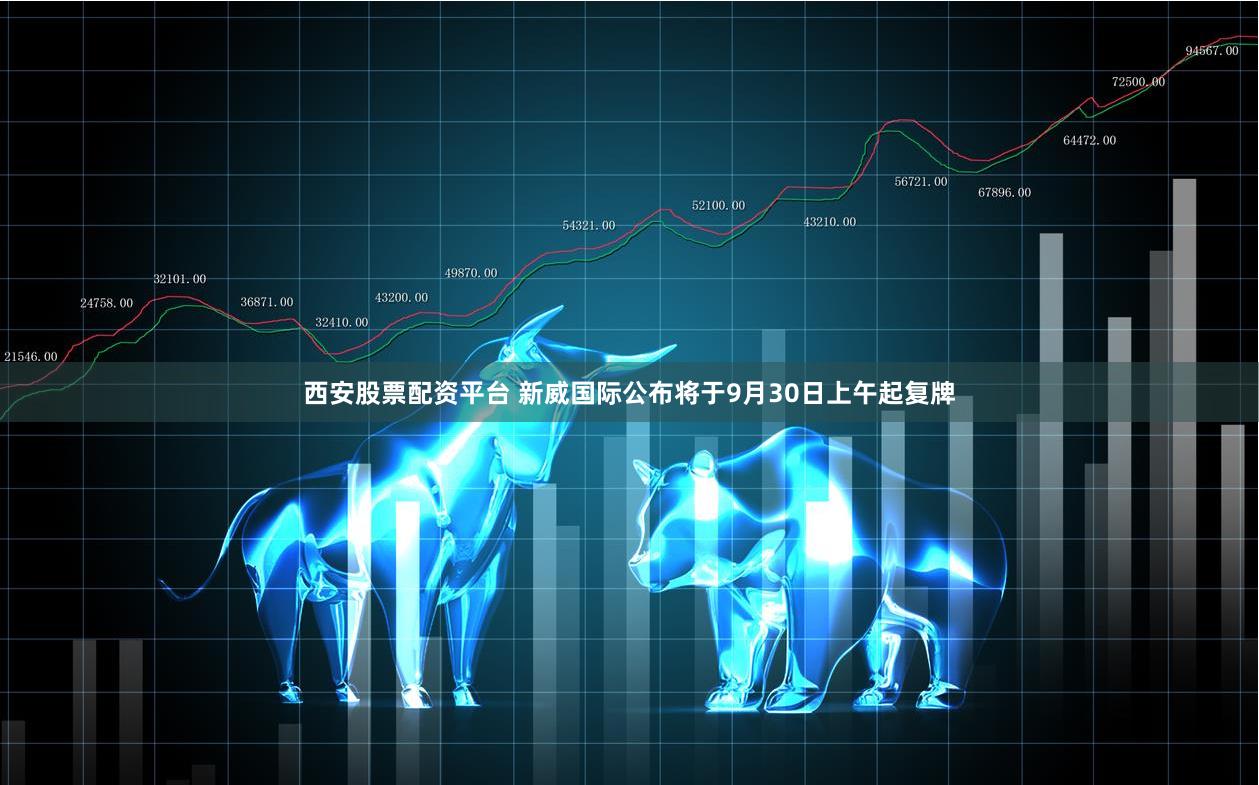西安股票配资平台 新威国际公布将于9月30日上午起复牌