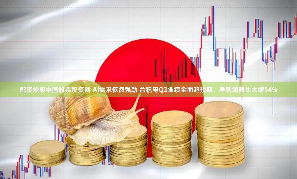 配资炒股中国股票配资网 AI需求依然强劲 台积电Q3业绩全面超预期，净利润同比大增54%