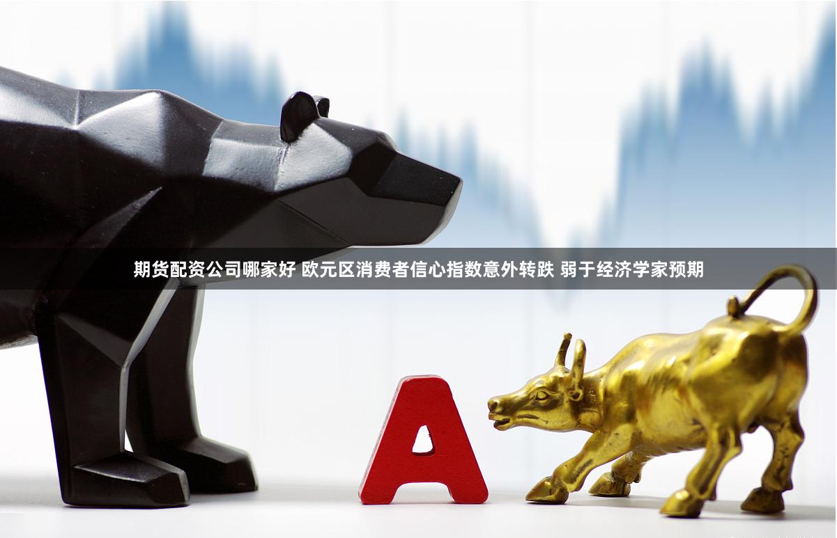 期货配资公司哪家好 欧元区消费者信心指数意外转跌 弱于经济学家预期