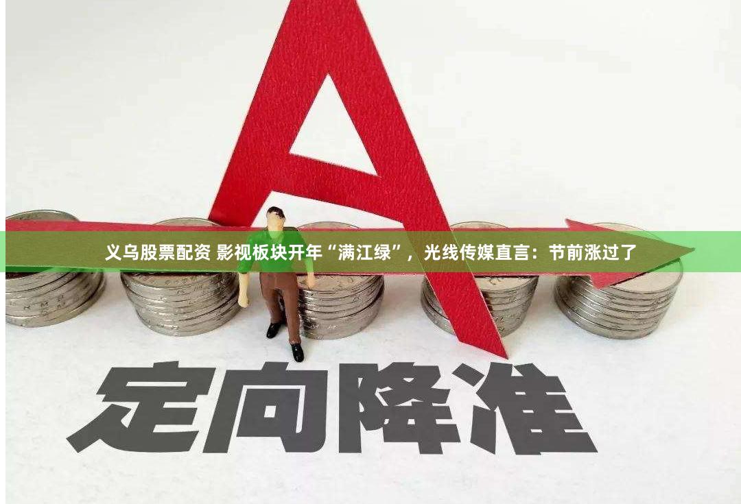 义乌股票配资 影视板块开年“满江绿”，光线传媒直言：节前涨过了