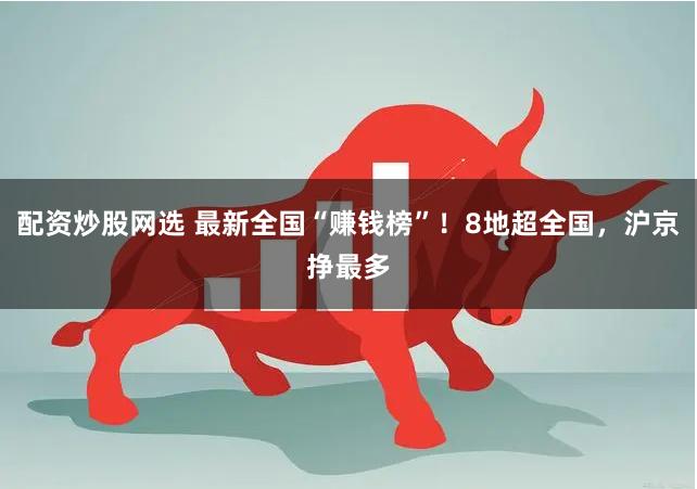 配资炒股网选 最新全国“赚钱榜”！8地超全国，沪京挣最多