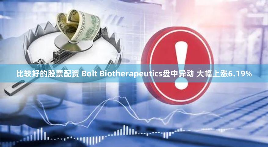 比较好的股票配资 Bolt Biotherapeutics盘中异动 大幅上涨6.19%