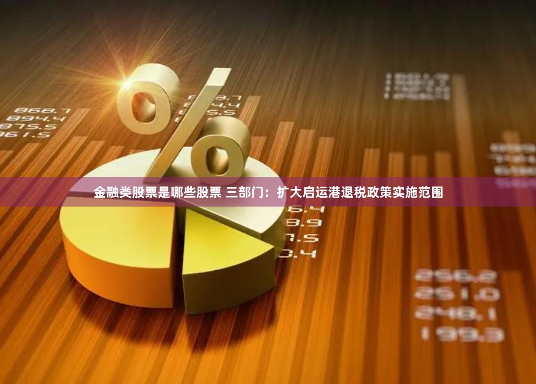 金融类股票是哪些股票 三部门：扩大启运港退税政策实施范围