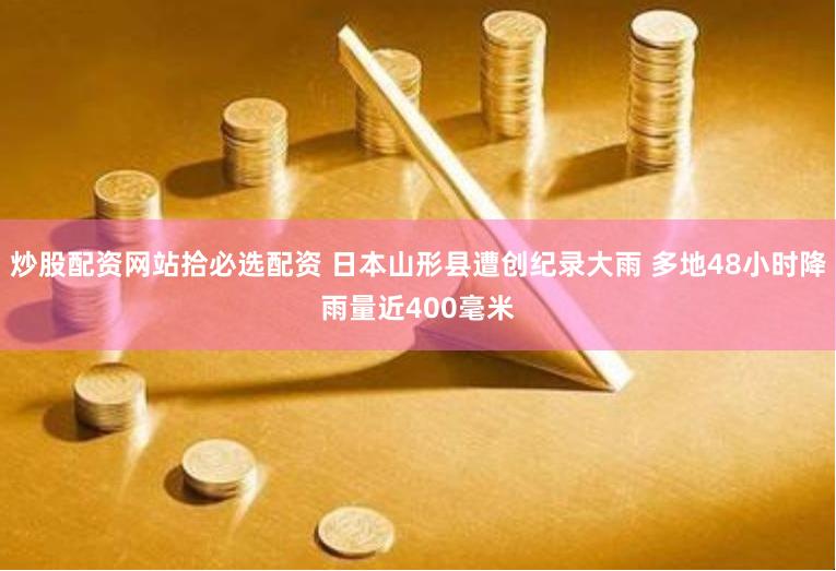 炒股配资网站拾必选配资 日本山形县遭创纪录大雨 多地48小时降雨量近400毫米