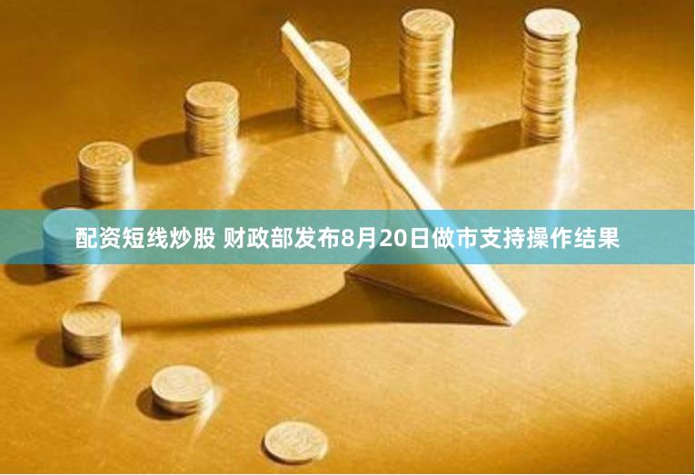 配资短线炒股 财政部发布8月20日做市支持操作结果