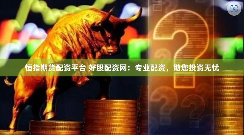 恒指期货配资平台 好股配资网：专业配资，助您投资无忧