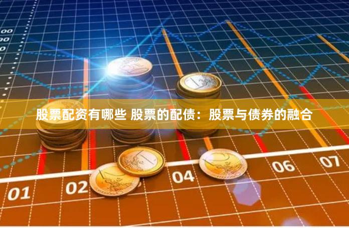 股票配资有哪些 股票的配债：股票与债券的融合