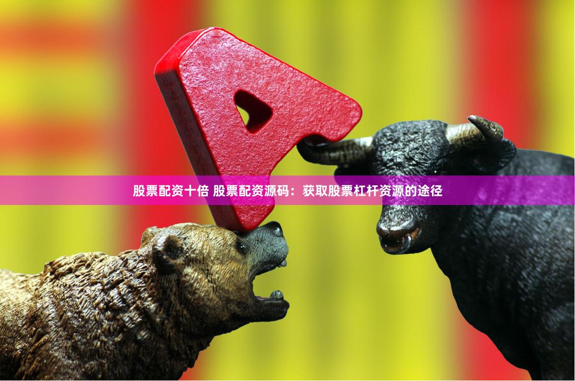 股票配资十倍 股票配资源码：获取股票杠杆资源的途径