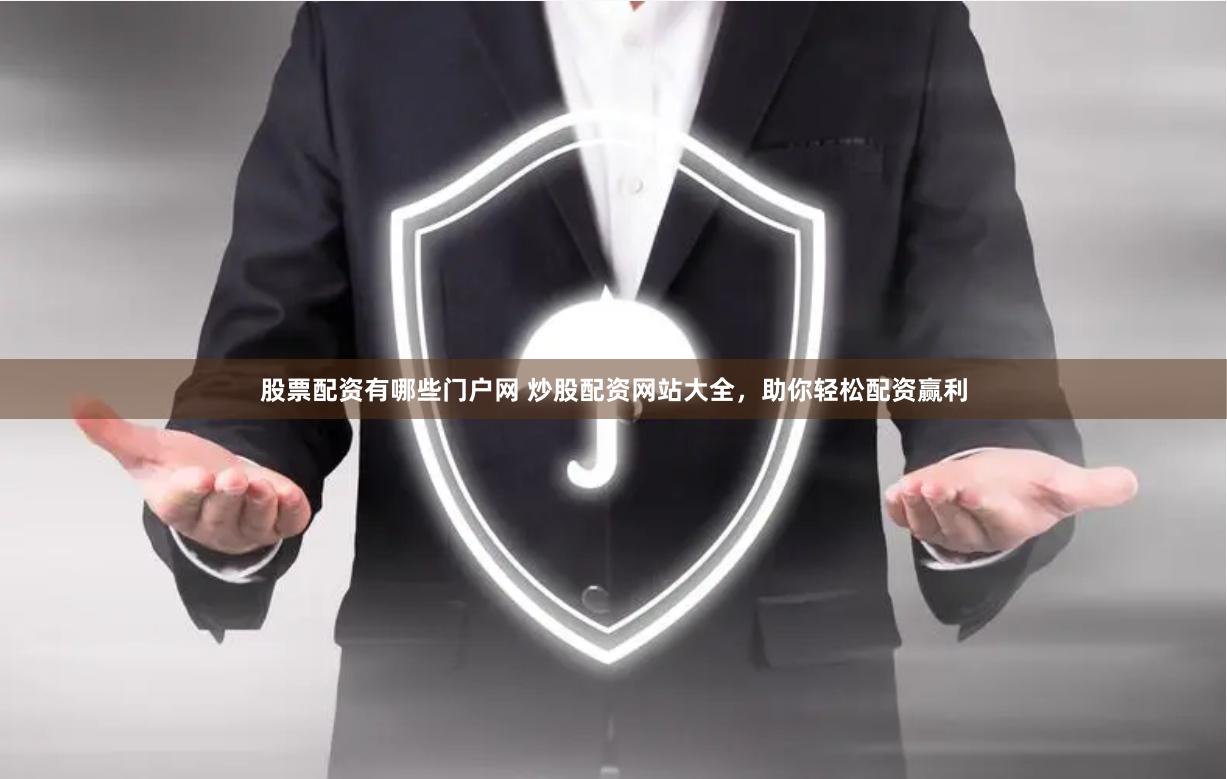 股票配资有哪些门户网 炒股配资网站大全，助你轻松配资赢利