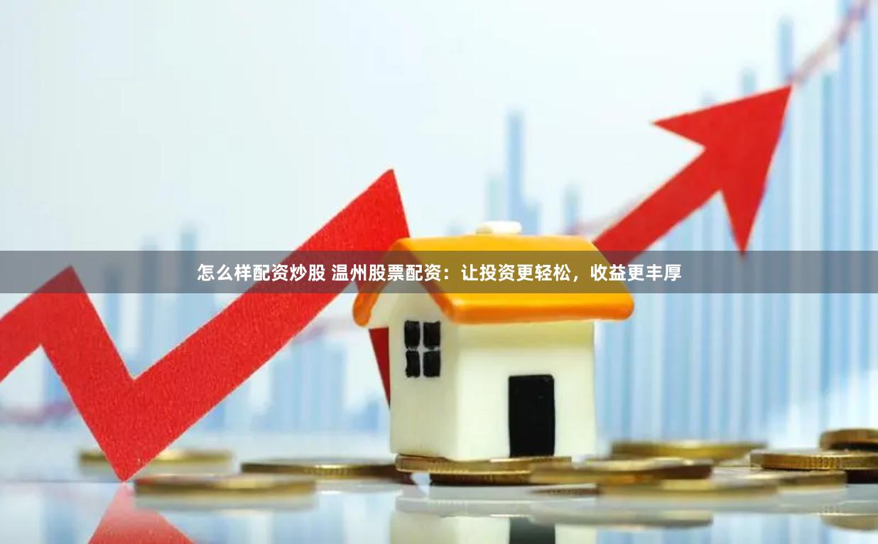 怎么样配资炒股 温州股票配资：让投资更轻松，收益更丰厚