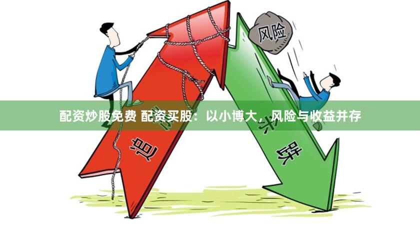配资炒股免费 配资买股：以小博大，风险与收益并存