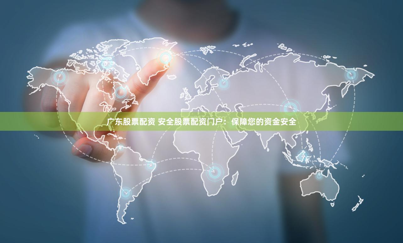 广东股票配资 安全股票配资门户：保障您的资金安全