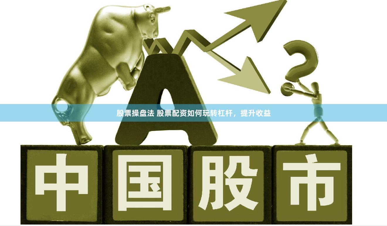 股票操盘法 股票配资如何玩转杠杆，提升收益