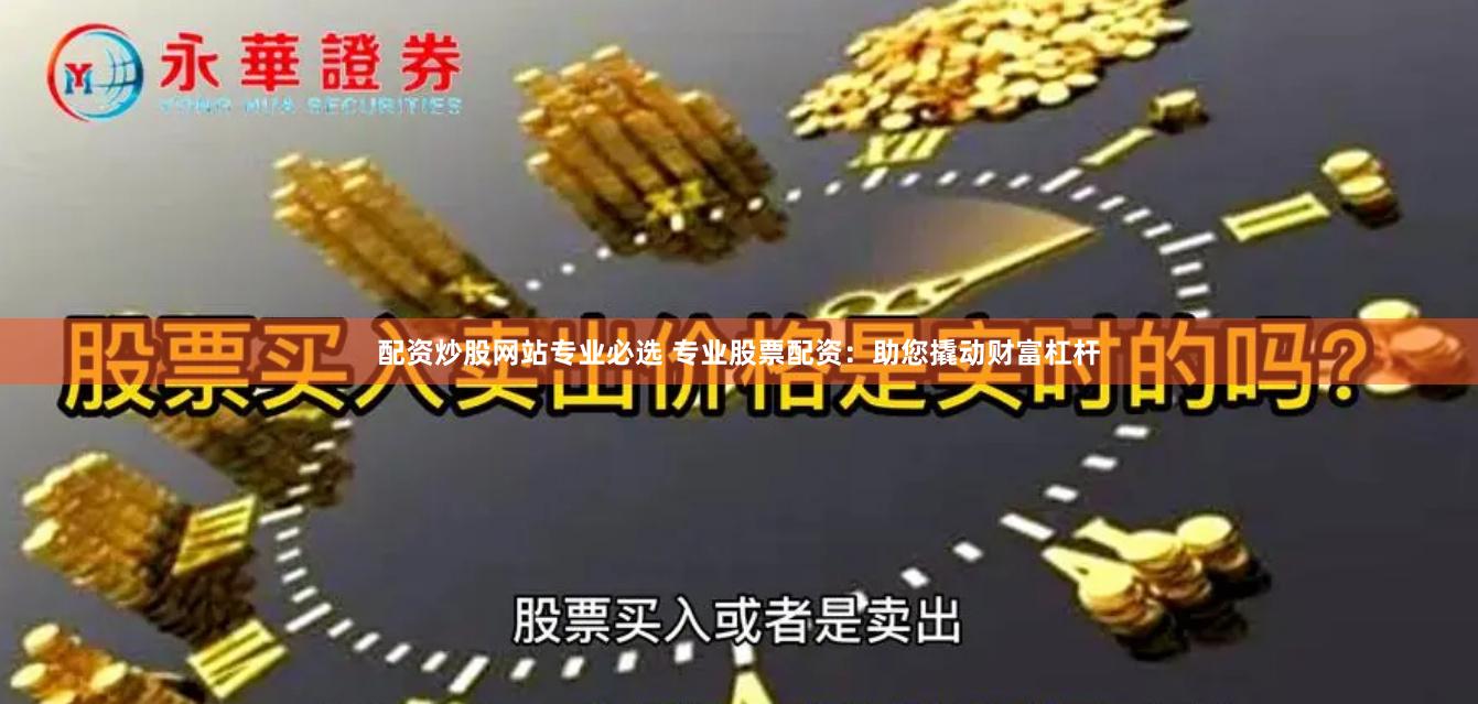 配资炒股网站专业必选 专业股票配资：助您撬动财富杠杆
