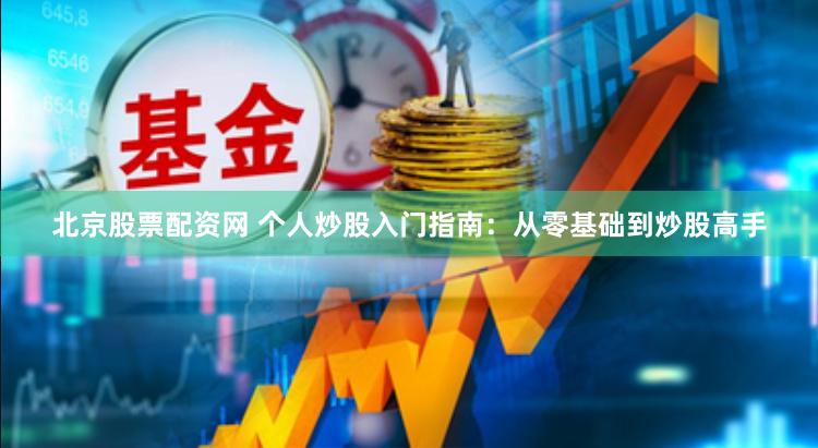 北京股票配资网 个人炒股入门指南：从零基础到炒股高手
