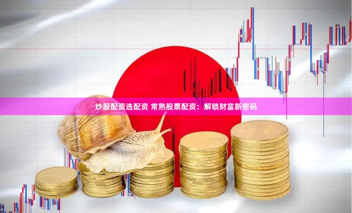 炒股配资选配资 常熟股票配资：解锁财富新密码